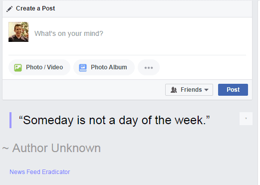 Facebook with News Feed Eradicator: in place of the feed, the quote “Someday is not a day of the week.”