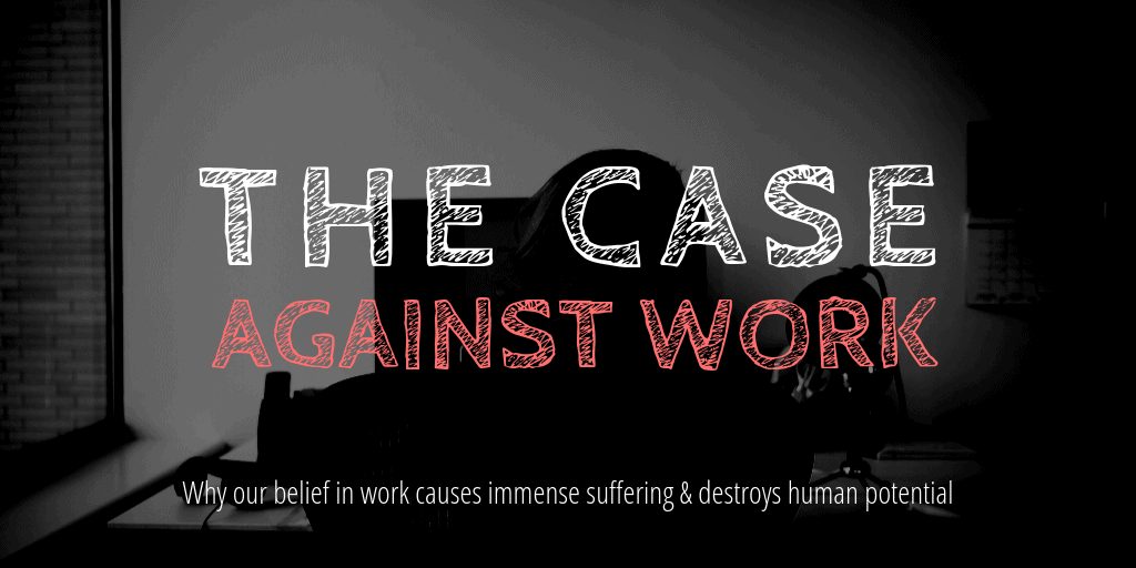 The Case Against Work: Ignoring enormous human suffering and potential